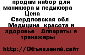 продам набор для маникюра и педикюра  › Цена ­ 700 - Свердловская обл. Медицина, красота и здоровье » Аппараты и тренажеры   